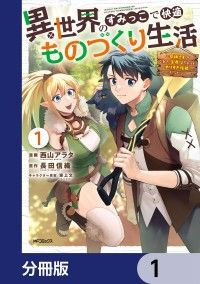 異世界のすみっこで快適ものづくり生活【分冊版】　1/西山アラタ,長田信織,東上文 Kinoppy無料コミック電子書籍