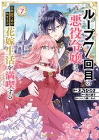 ループ7回目の悪役令嬢は、元敵国で自由気ままな花嫁生活を満喫する 7/Kinoppy人気電子書籍