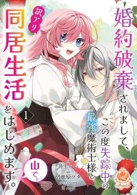 婚約破棄されまして、この度失踪中の最強魔術士様と訳アリ同居生活をはじめます。山で。【第1話】/井上らい,曽根原ツタ,さんど Kinoppy無料コミック電子書籍