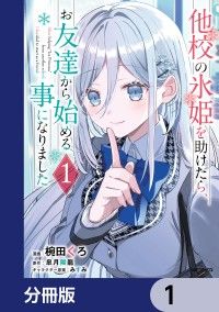 他校の氷姫を助けたら、お友達から始める事になりました【分冊版】　1/椀田くろ,皐月陽龍,みすみ Kinoppy無料コミック電子書籍