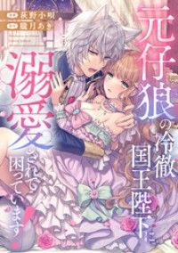 元仔狼の冷徹国王陛下に溺愛されて困っています！（分冊版）　第１話/萩野小唄,朧月あき Kinoppy無料コミック電子書籍