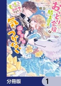 おっとり令嬢は騎士団長の溺愛包囲網に気がつかない　もふもふしてたら求婚ですか？【分冊版】　1/唯奈,柚原テイル,Shabon Kinoppy無料コミック電子書籍