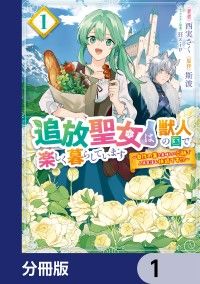 追放聖女は獣人の国で楽しく暮らしています　～自作の薬と美味しいご飯で人質生活も快適です!?～【分冊版】　1/西実さく,斯波,狂ｚｉｐ Kinoppy無料コミック電子書籍