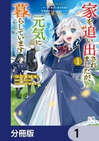 家を追い出されましたが、元気に暮らしています　～チートな魔法と前世知識で快適便利なセカンドライフ！～【分冊版】　1/つむぎはる,斎木リコ,薔薇缶 Kinoppy無料コミック電子書籍