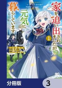 家を追い出されましたが、元気に暮らしています　～チートな魔法と前世知識で快適便利なセカンドライフ！～【分冊版】　3/つむぎはる,斎木リコ,薔薇缶 Kinoppy無料コミック電子書籍