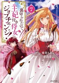 裏切られたので、王妃付き侍女にジョブチェンジ！ 7巻 Kinoppy電子書籍ランキング