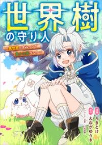 世界樹の守り人　～異世界のすみっこで豊かな国づくり～【分冊版】（コミック）　１話/ろきとけ,えながゆうき,塩部縁 Kinoppy無料コミック電子書籍