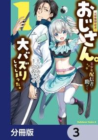 元最強探索者のおじさん。美少女配信者を助けて大バズりしてしまった。【分冊版】　3/かなたろー,草壁レイ Kinoppy無料コミック電子書籍