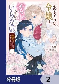 あきらめ令嬢は恋心なんていらない。～裏切られたはずなのに、婚約者からの溺愛が止まりません！～【分冊版】　2/花煉,mako Kinoppy無料コミック電子書籍