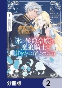 氷の侯爵令嬢は、魔狼騎士に甘やかに溶かされる【分冊版】　2/鉈,越智屋ノマ,八美☆わん Kinoppy無料コミック電子書籍