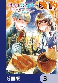 聖女と公爵様の晩酌 ～前世グルメで餌付けして、のんびり楽しい偽物夫婦ぐらし～【分冊版】　3/春兎あや,夢生明,匈歌ハトリ Kinoppy無料コミック電子書籍